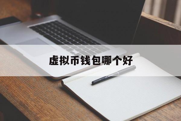虚拟币钱包哪个好(虚拟币手机钱包哪个好)